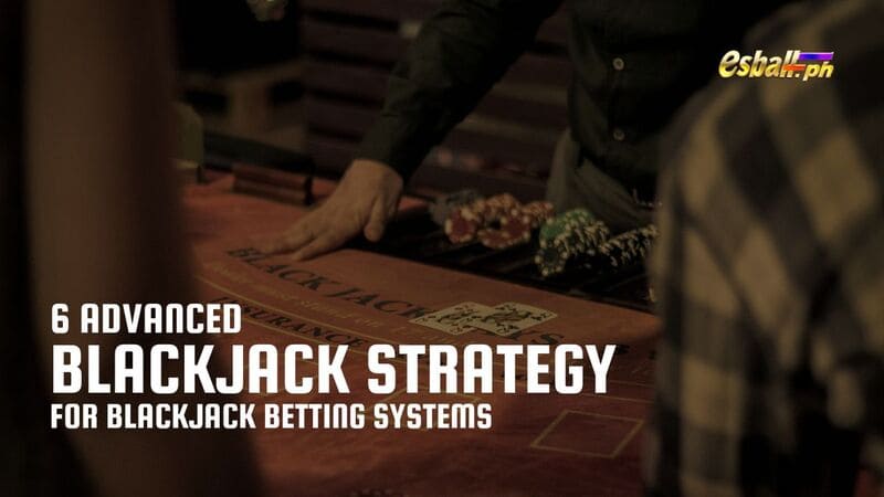6 Advanced Blackjack Strategy for Blackjack Betting Systems