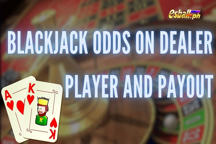 Blackjack Odds On Dealer, Player and Payout