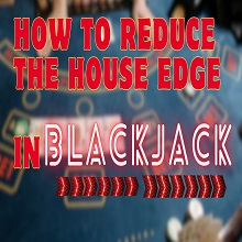 How to Reduce the House Edge in Blackjack