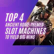 Top 4 Ancient Rome-Themed Slot Machines to Yield Big Wins