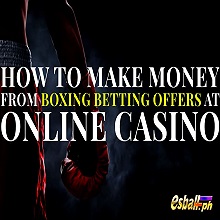 How to Make Money from Boxing Betting Offers at Online Casino